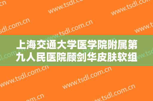 上海交通大学医学院附属第九人民医院顾剑华皮肤软组织扩张术治疗瘢痕要多少钱?靠谱吗?