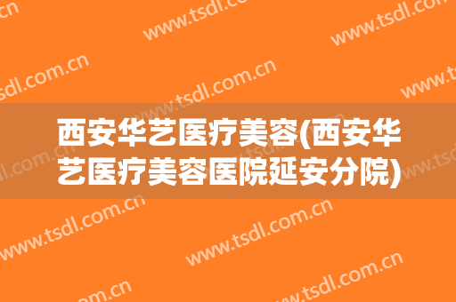 西安华艺医疗美容(西安华艺医疗美容医院延安分院)