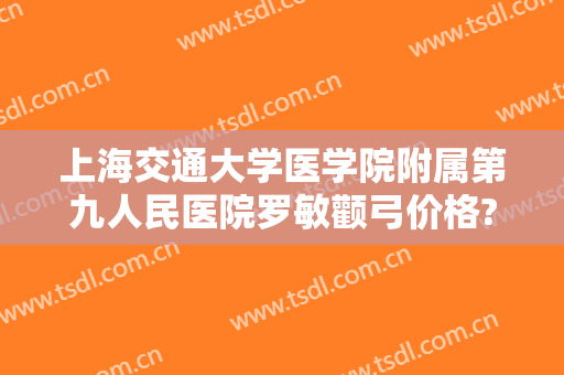 上海交通大学医学院附属第九人民医院罗敏颧弓价格?需要多久恢复?