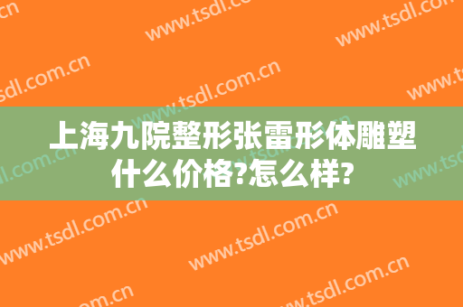 上海九院整形张雷形体雕塑什么价格?怎么样?