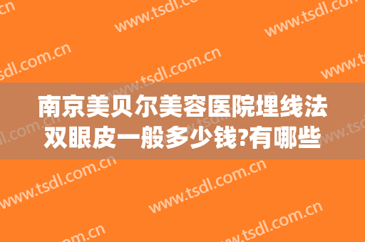 南京美贝尔美容医院埋线法双眼皮一般多少钱?有哪些优势?(南京埋线双眼皮价格大概是多少)
