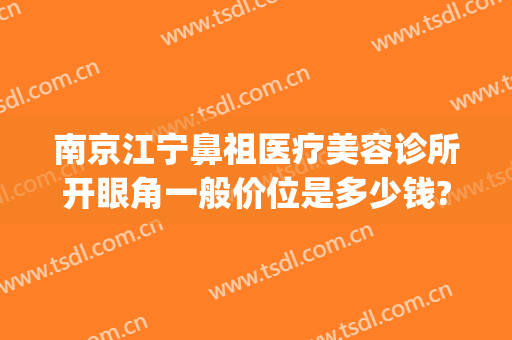 南京江宁鼻祖医疗美容诊所开眼角一般价位是多少钱?贵不贵?(南京开眼角价格)