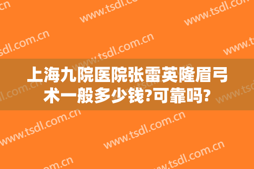 上海九院医院张雷英隆眉弓术一般多少钱?可靠吗?