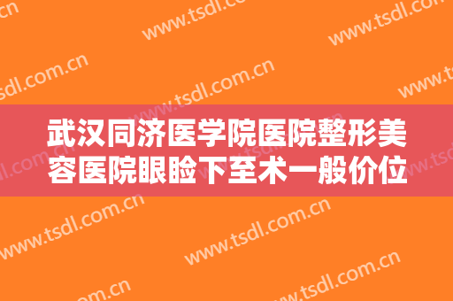 武汉同济医学院医院整形美容医院眼睑下至术一般价位是多少费用?贵不贵?