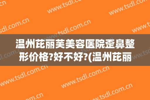 温州芘丽芙美容医院歪鼻整形价格?好不好?(温州芘丽芙整形怎么样)
