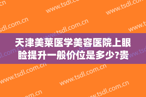 天津美莱医学美容医院上眼睑提升一般价位是多少?贵不贵?(天津眼部整形费用)