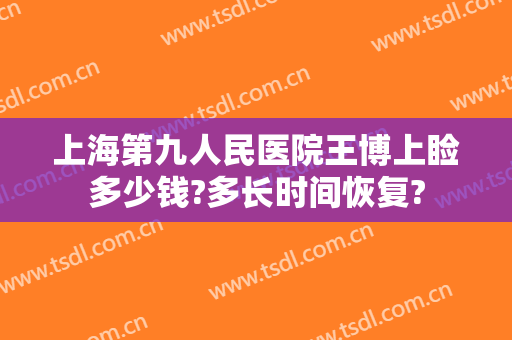 上海第九人民医院王博上睑多少钱?多长时间恢复?