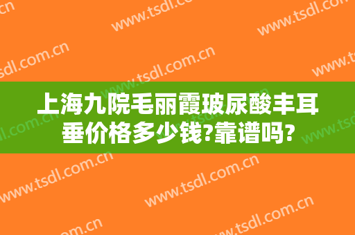 上海九院毛丽霞玻尿酸丰耳垂价格多少钱?靠谱吗?