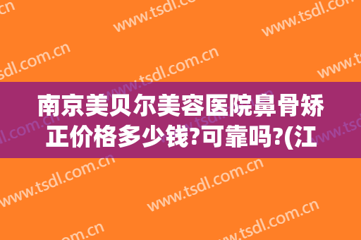 南京美贝尔美容医院鼻骨矫正价格多少钱?可靠吗?(江苏美贝尔整形医院)