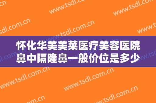 怀化华美美莱医疗美容医院鼻中隔隆鼻一般价位是多少?需要多久恢复?