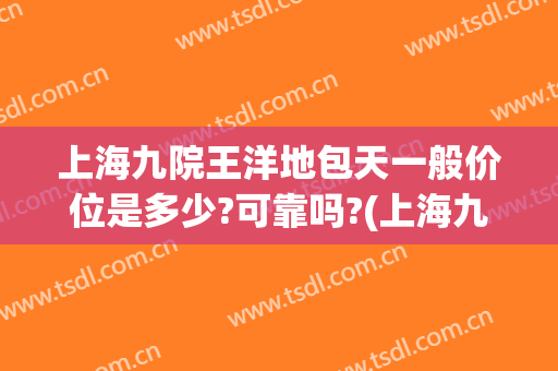 上海九院王洋地包天一般价位是多少?可靠吗?(上海九院地包天手术成功率)