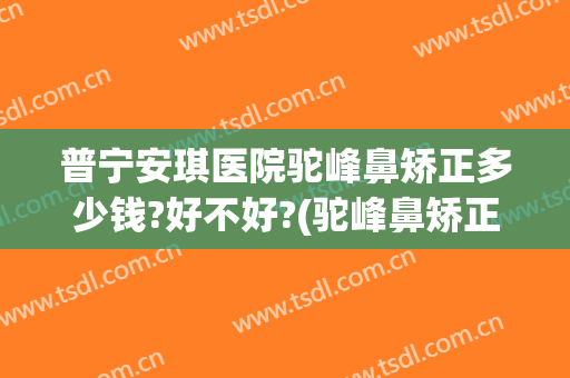 普宁安琪医院驼峰鼻矫正多少钱?好不好?(驼峰鼻矫正 硅胶隆鼻)