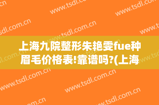 上海九院整形朱艳雯fue种眉毛价格表!靠谱吗?(上海九院种植眉毛)