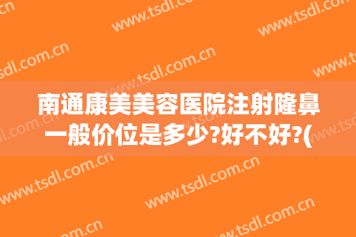 南通康美美容医院注射隆鼻一般价位是多少?好不好?(南通康美医疗美容)