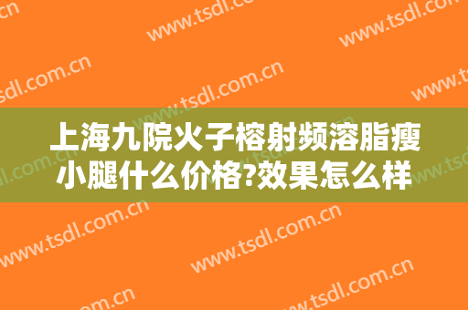 上海九院火子榕射频溶脂瘦小腿什么价格?效果怎么样?