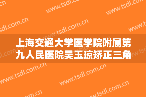 上海交通大学医学院附属第九人民医院吴玉琼矫正三角眼大楷需要多少钱?怎么样?