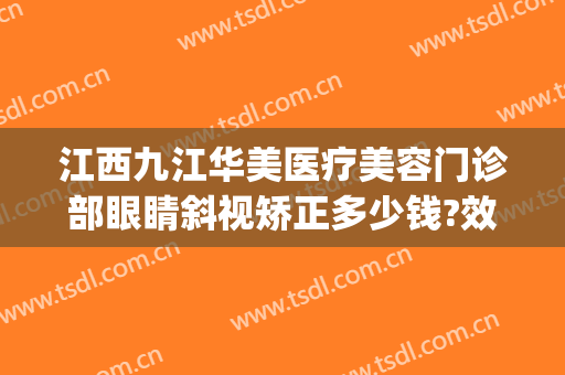 江西九江华美医疗美容门诊部眼睛斜视矫正多少钱?效果怎么样?(九江华美整形)