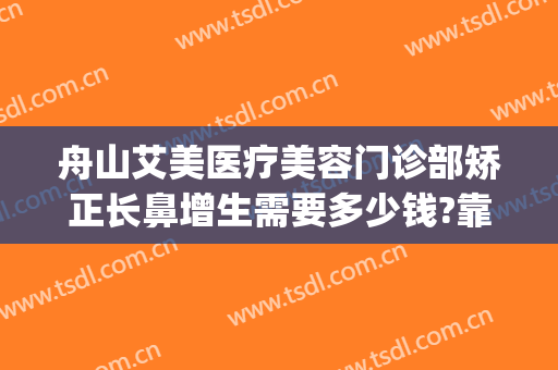 舟山艾美医疗美容门诊部矫正长鼻增生需要多少钱?靠谱吗?(舟山艾美医疗整形医院地址)