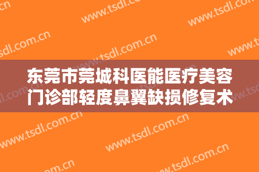 东莞市莞城科医能医疗美容门诊部轻度鼻翼缺损修复术多少钱?需要多久恢复?