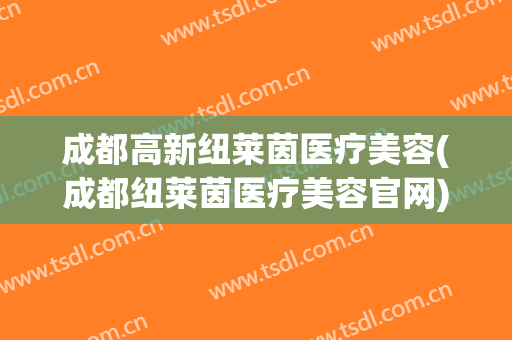 成都高新纽莱茵医疗美容(成都纽莱茵医疗美容官网)