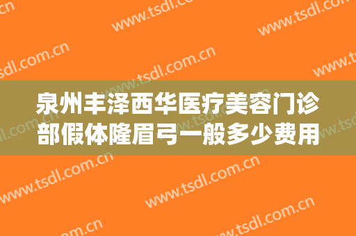 泉州丰泽西华医疗美容门诊部假体隆眉弓一般多少费用?贵不贵?(泉州丰泽西华医疗美容门诊部官网)