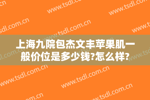 上海九院包杰文丰苹果肌一般价位是多少钱?怎么样?