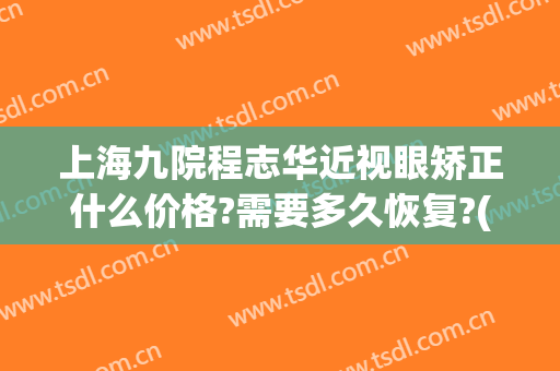 上海九院程志华近视眼矫正什么价格?需要多久恢复?(上海九院近视手术)