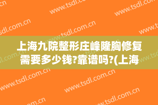 上海九院整形庄峰隆胸修复需要多少钱?靠谱吗?(上海九院整形科隆胸)