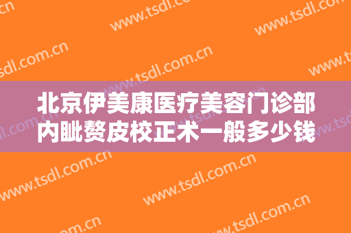北京伊美康医疗美容门诊部内眦赘皮校正术一般多少钱?需要多久恢复?
