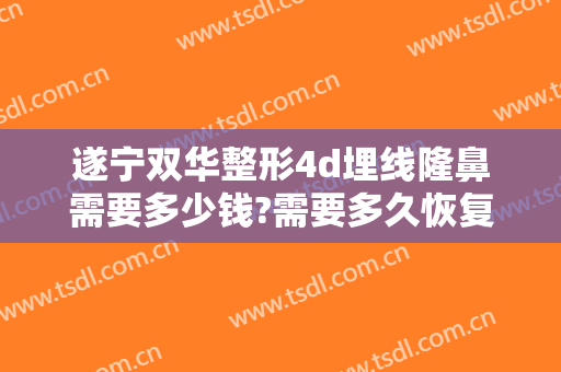遂宁双华整形4d埋线隆鼻需要多少钱?需要多久恢复?