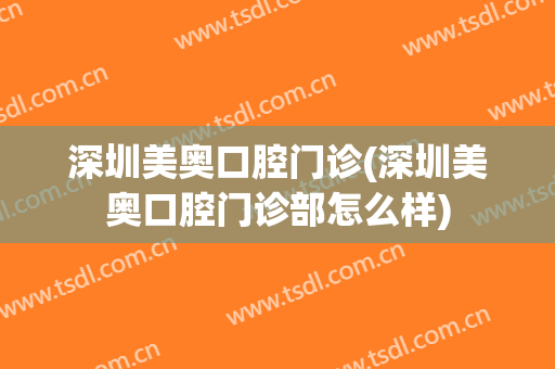 深圳美奥口腔门诊(深圳美奥口腔门诊部怎么样)