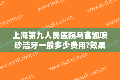 上海第九人民医院马富凯喷砂洁牙一般多少费用?效果怎么样?
