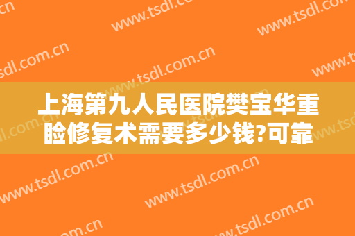 上海第九人民医院樊宝华重睑修复术需要多少钱?可靠吗?