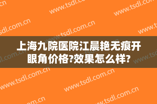 上海九院医院江晨艳无痕开眼角价格?效果怎么样?