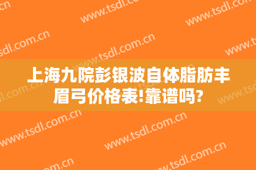 上海九院彭银波自体脂肪丰眉弓价格表!靠谱吗?