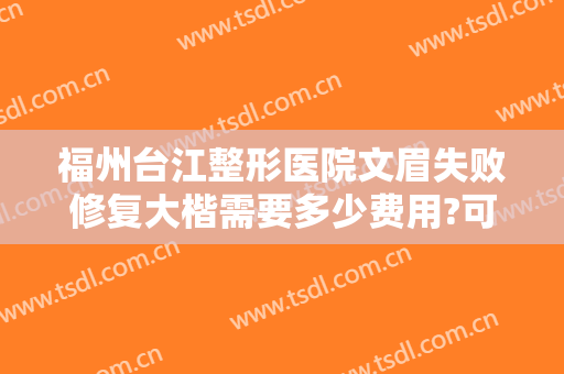 福州台江整形医院文眉失败修复大楷需要多少费用?可靠吗?