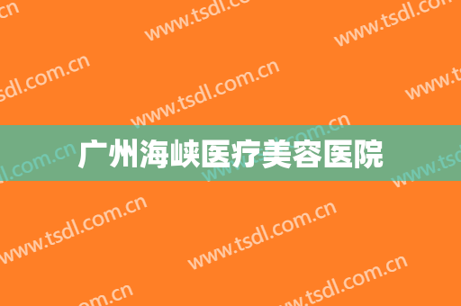 广州海峡医疗美容医院