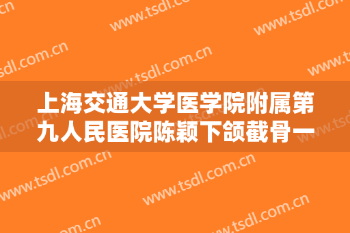 上海交通大学医学院附属第九人民医院陈颖下颌截骨一般多少费用?多长时间恢复?