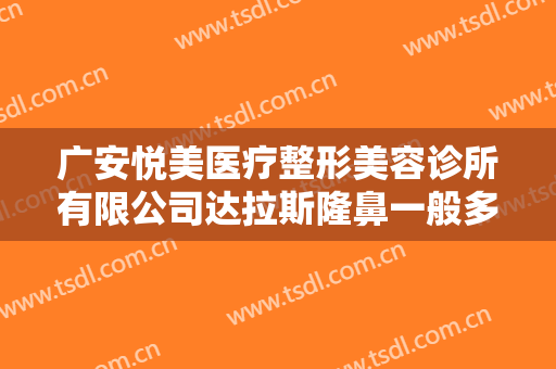 广安悦美医疗整形美容诊所有限公司达拉斯隆鼻一般多少钱?需要多久恢复?