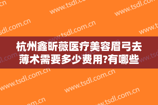 杭州鑫昕薇医疗美容眉弓去薄术需要多少费用?有哪些优势?