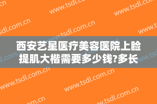 西安艺星医疗美容医院上睑提肌大楷需要多少钱?多长时间恢复?