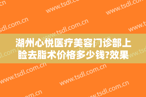 湖州心悦医疗美容门诊部上睑去脂术价格多少钱?效果怎么样?