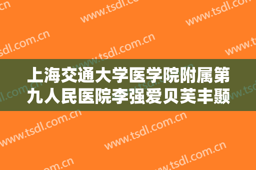 上海交通大学医学院附属第九人民医院李强爱贝芙丰颞部大楷需要多少费用?怎么样?