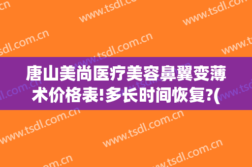 唐山美尚医疗美容鼻翼变薄术价格表!多长时间恢复?(整容鼻翼缩小多少钱)