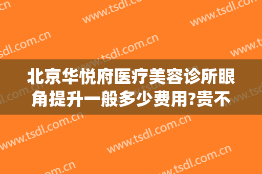北京华悦府医疗美容诊所眼角提升一般多少费用?贵不贵?(北京华悦府医疗美容怎么样)