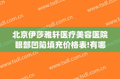 北京伊莎雅轩医疗美容医院眼部凹陷填充价格表!有哪些优势?(上睑凹陷填充价格)
