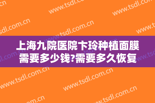 上海九院医院卞玲种植面膜需要多少钱?需要多久恢复?