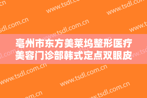 亳州市东方美莱坞整形医疗美容门诊部韩式定点双眼皮需要多少钱?好不好?