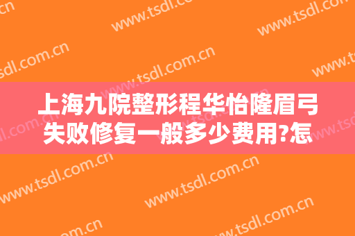 上海九院整形程华怡隆眉弓失败修复一般多少费用?怎么样?