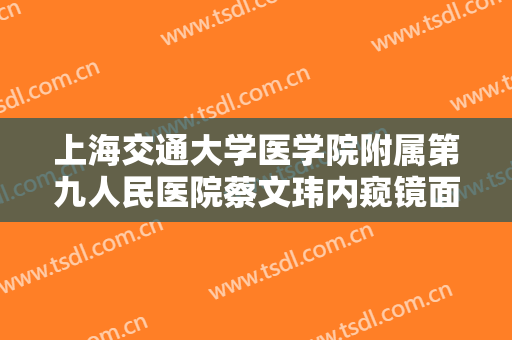 上海交通大学医学院附属第九人民医院蔡文玮内窥镜面部提升价格表!效果怎么样?